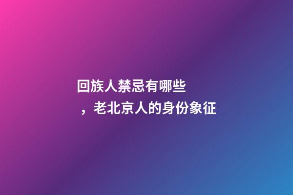 回族人禁忌有哪些，老北京人的身份象征